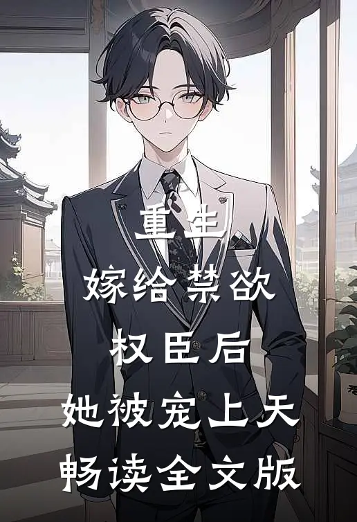 重生嫁给禁欲权臣后,她被宠上天畅读全文版
