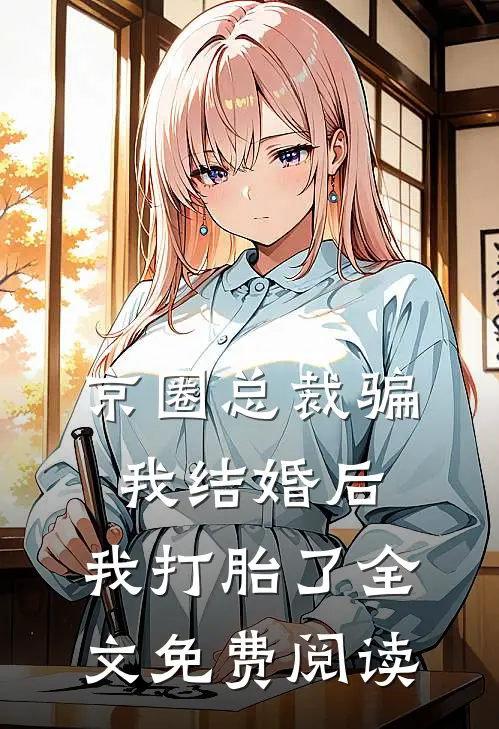京圈总裁骗我结婚后，我打胎了全文免费阅读