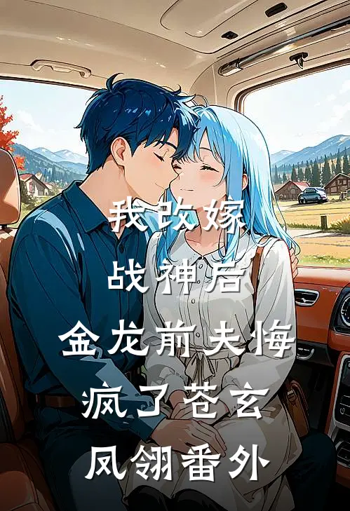 我改嫁战神后,金龙前夫悔疯了苍玄凤翎番外免费阅读