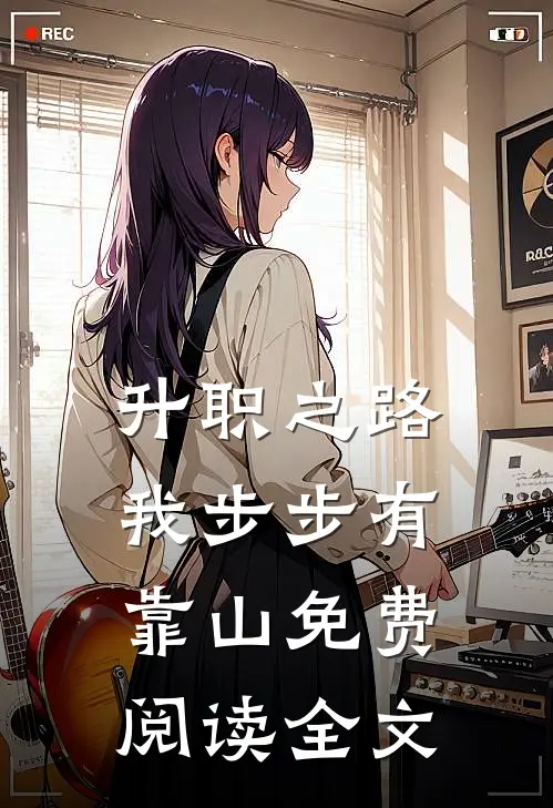 升职之路，我步步有靠山免费阅读全文