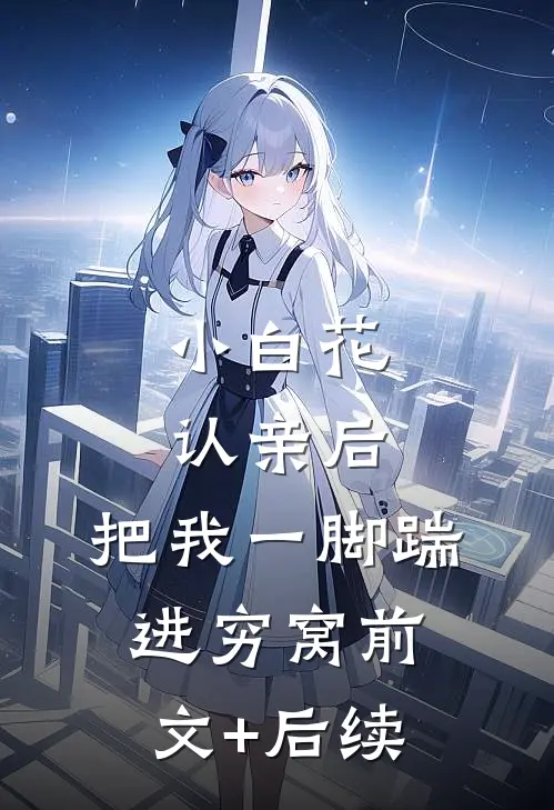 小白花认亲后，把我一脚踹进穷窝前文+后续