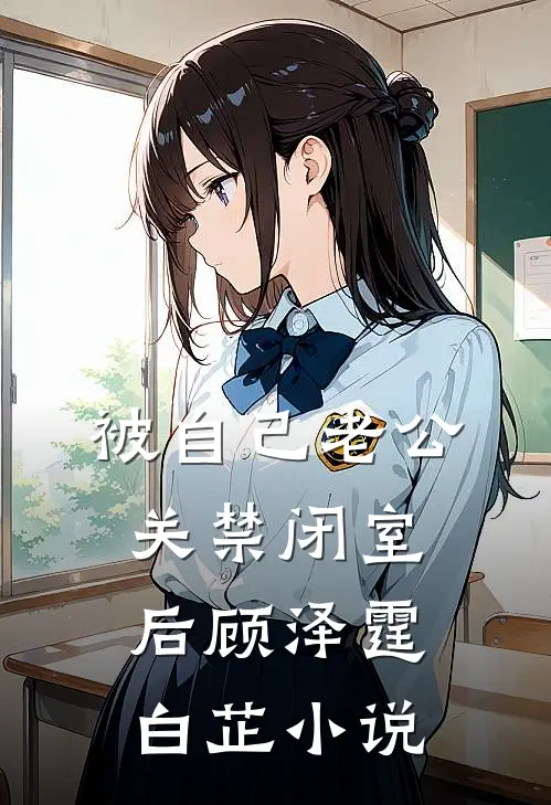 被自己老公关禁闭室后顾泽霆白芷小说