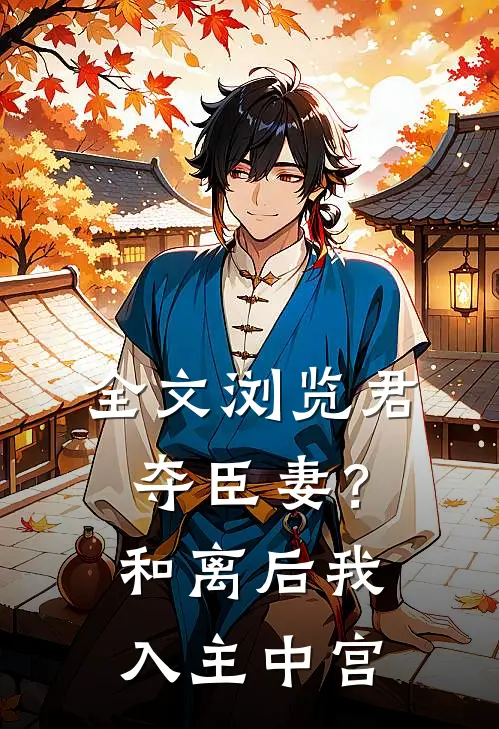 全文浏览君夺臣妻？和离后我入主中宫