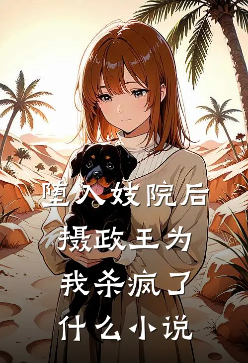 堕入妓院后，摄政王为我杀疯了什么小说
