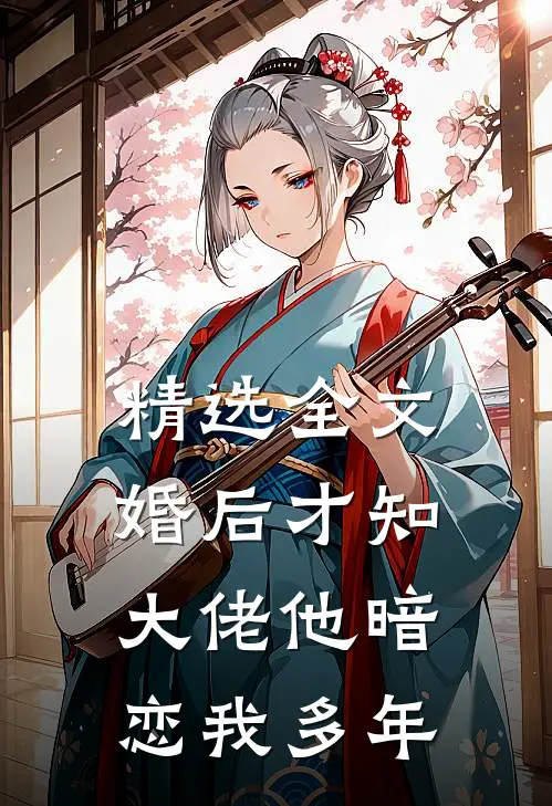 精选全文婚后才知，大佬他暗恋我多年
