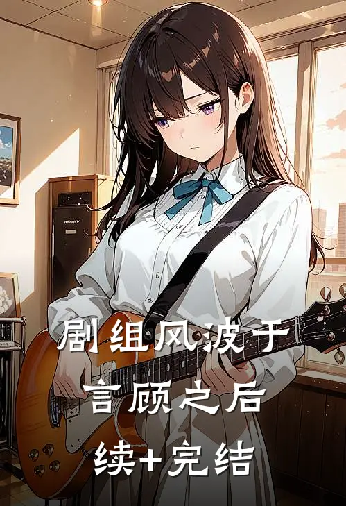 剧组风波于言顾之后续+完结