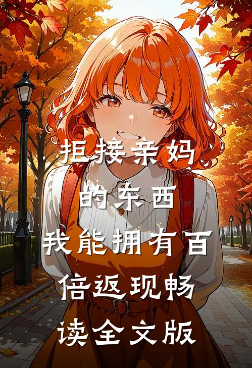 拒接亲妈的东西，我能拥有百倍返现畅读全文版