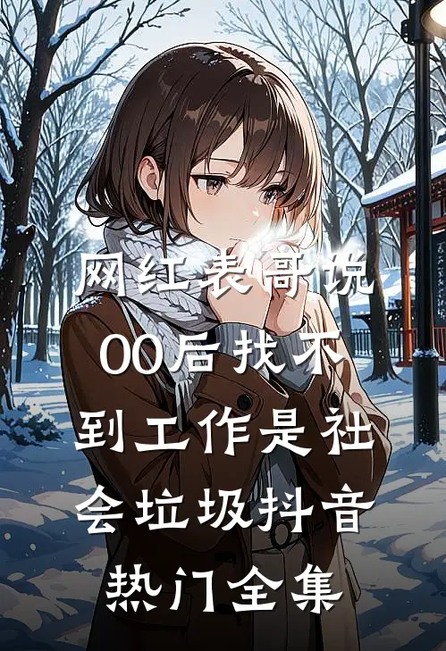 网红表哥说00后找不到工作是社会垃圾抖音热门 全集