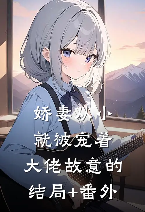 娇妻从小就被宠着，大佬故意的结局+番外