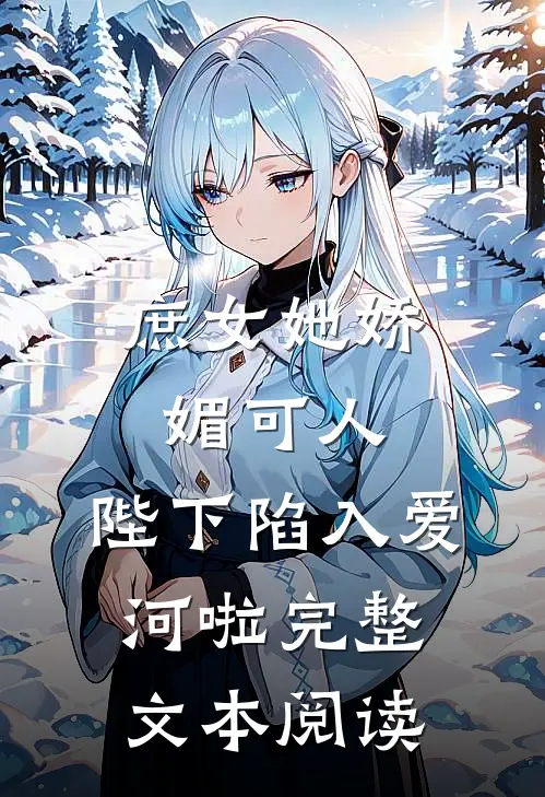 庶女她娇媚可人，陛下陷入爱河啦完整文本阅读