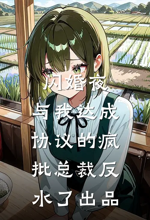 闪婚夜，与我达成协议的疯批总裁反水了出品