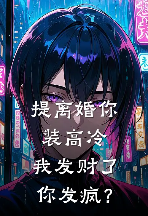提离婚你装高冷,我发财了你发疯?最新