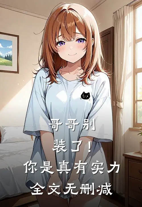 哥哥别装了！你是真有实力全文无删减