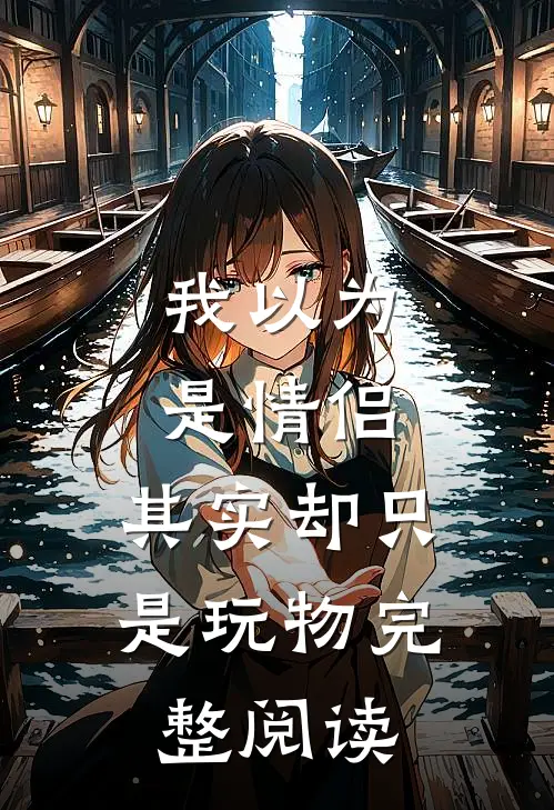 我以为是情侣,其实却只是玩物完整阅读理解