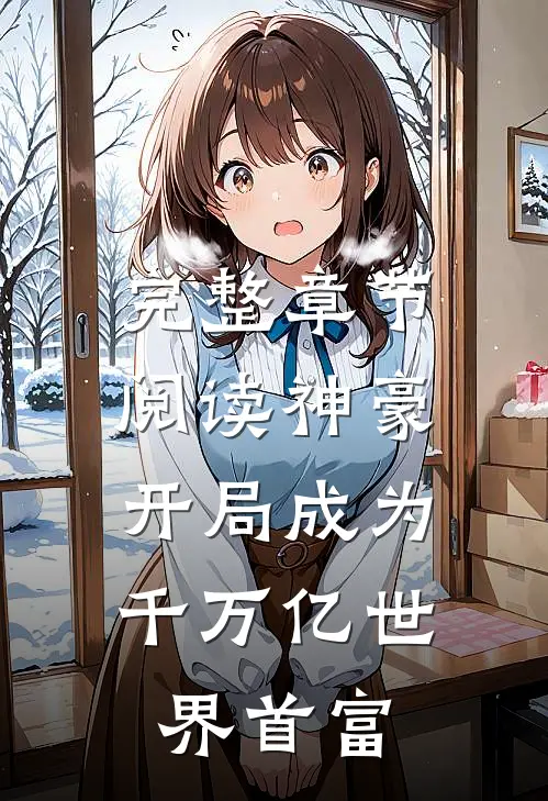 完整章节阅读神豪：开局成为千万亿世界首富