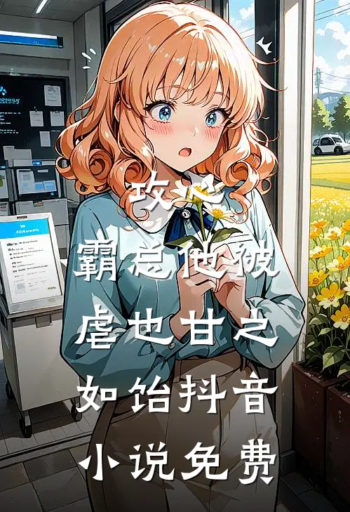 攻心：霸总他被虐也甘之如饴抖音小说免费