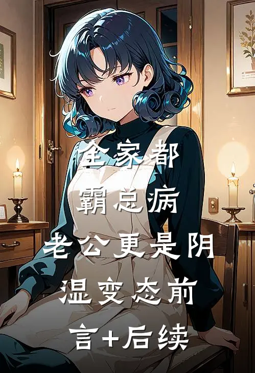 全家都霸总病，老公更是阴湿变态前言+后续