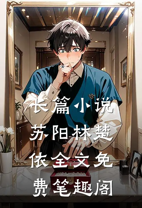 长篇小说苏阳林楚依全文免费笔趣阁