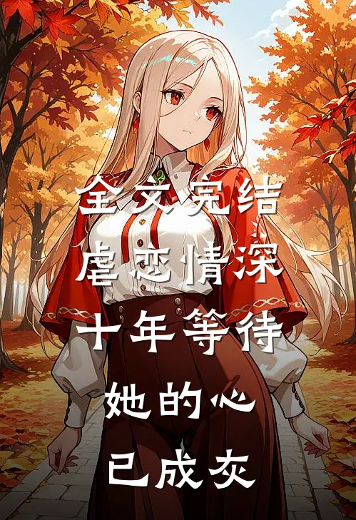 全文完结虐恋情深：十年等待，她的心已成灰