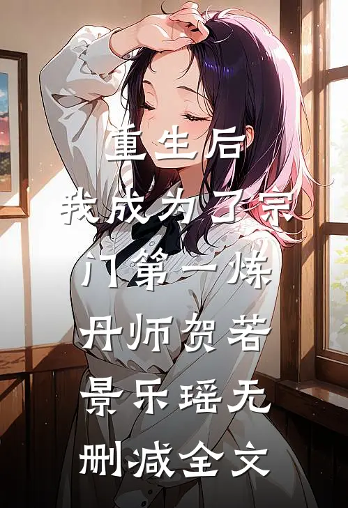 重生后，我成为了宗门第一炼丹师贺若景乐瑶无删减全文