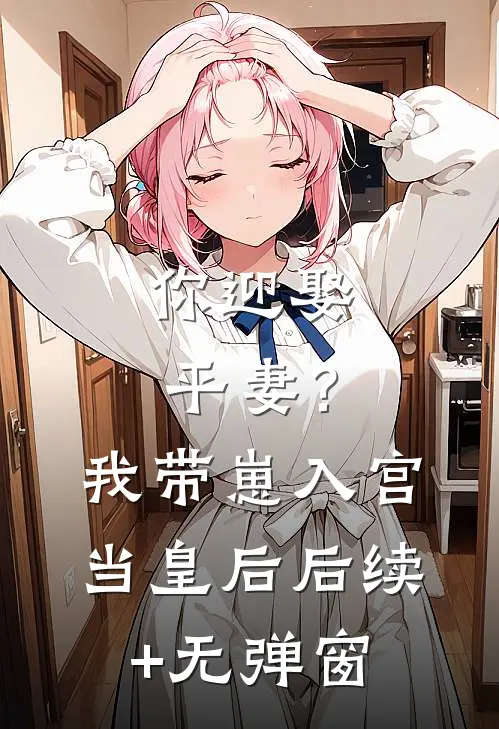 你迎娶平妻？我带崽入宫当皇后后续+无弹窗