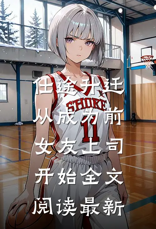 仕途升迁：从成为前女友上司开始全文阅读最新