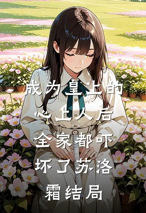 成为皇上的心上人后，全家都吓坏了苏洛霜结局