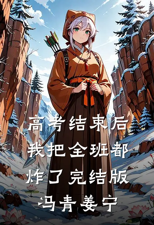 高考结束后，我把全班都炸了完结版冯青姜宁