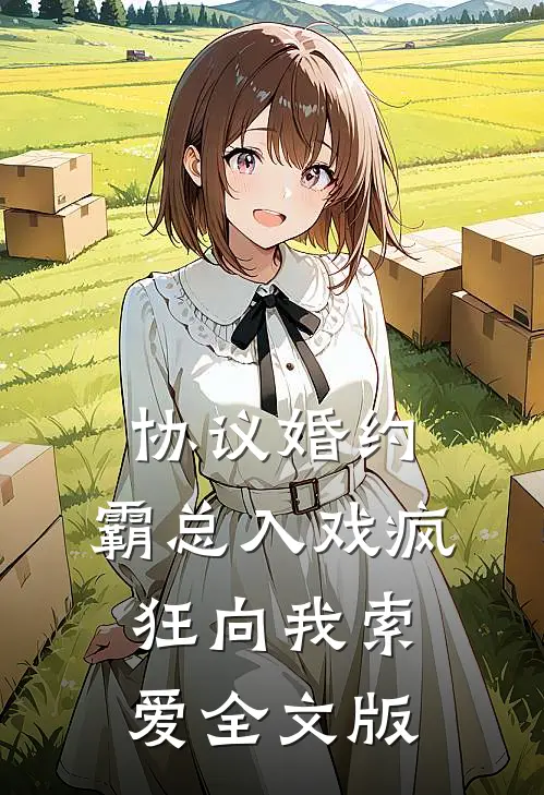 协议婚约：霸总入戏疯狂向我索爱全文版