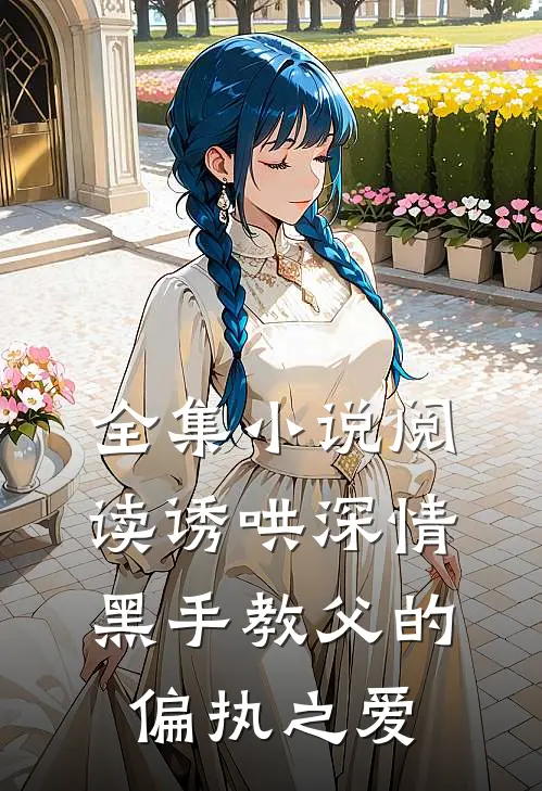 全集小说阅读诱哄深情：黑手教父的偏执之爱