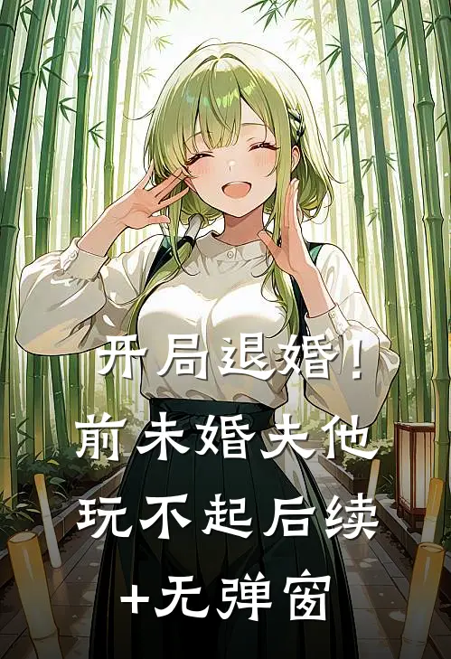 开局退婚！前未婚夫他玩不起后续+无弹窗