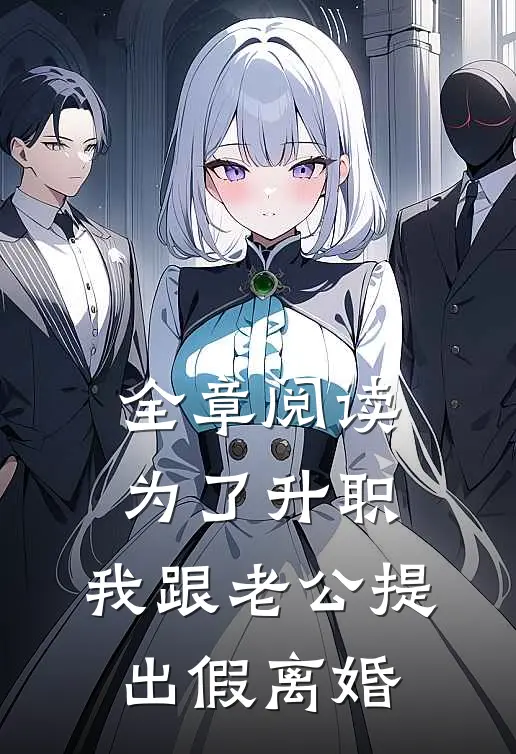 全章阅读为了升职，我跟老公提出假离婚