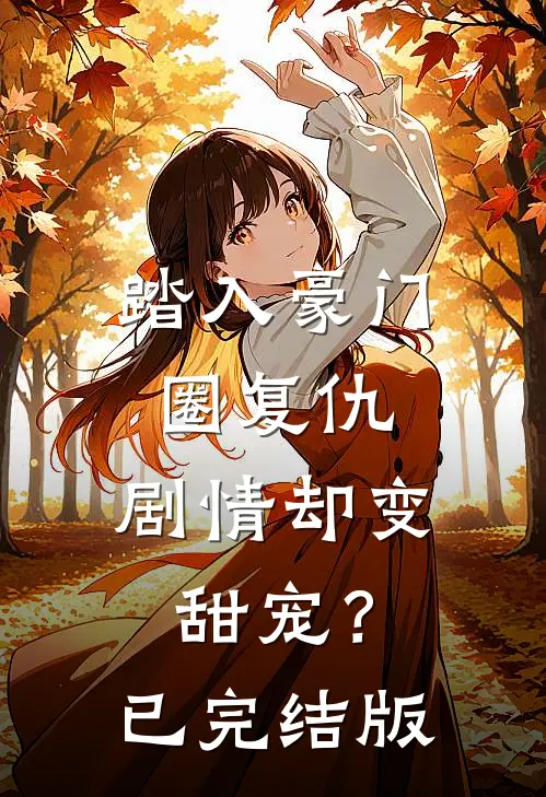 踏入豪门圈复仇,剧情却变甜宠?已完结版