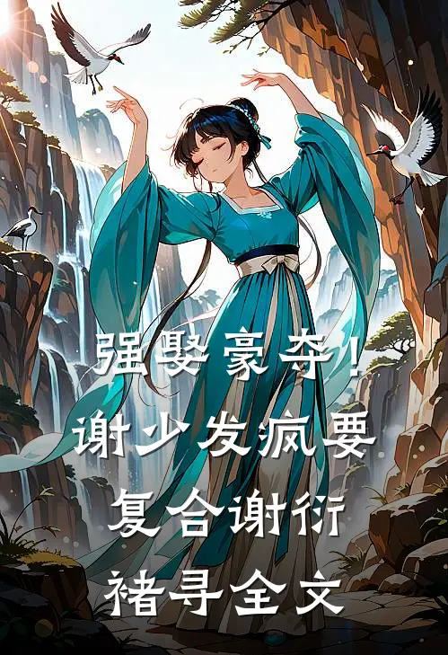强娶豪夺！谢少发疯要复合谢衍褚寻全文