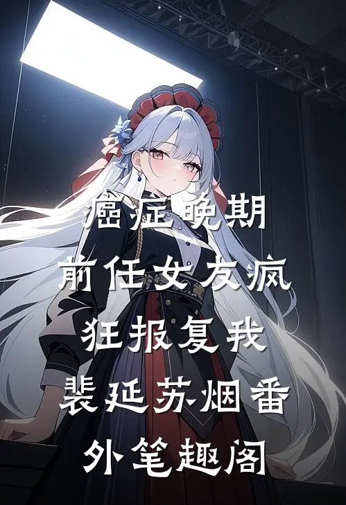 癌症晚期，前任女友疯狂报复我：裴延苏烟番外笔趣阁