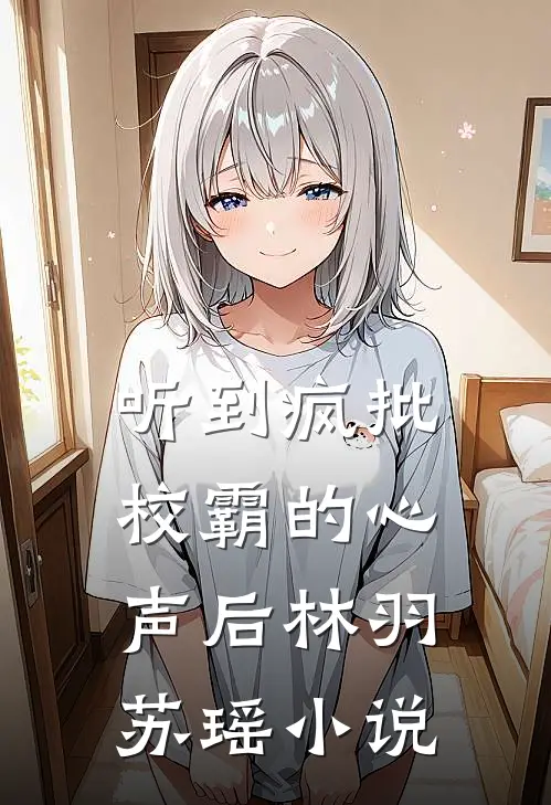 听到疯批校霸的心声后林羽苏瑶小说