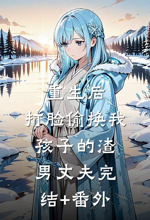 重生后，打脸偷换我孩子的渣男丈夫完结+番外