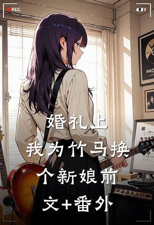 婚礼上，我为竹马换个新娘前文+番外