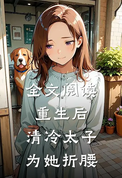 全文阅读重生后,清冷太子为她折腰