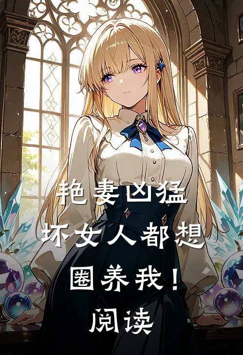 艳妻凶猛坏女人都想圈养我!阅读全文