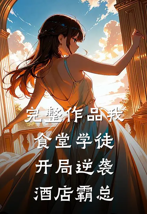 完整作品我，食堂学徒，开局逆袭酒店霸总