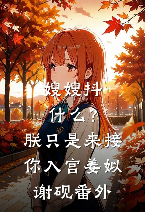 嫂嫂抖什么？朕只是来接你入宫姜姒谢砚番外