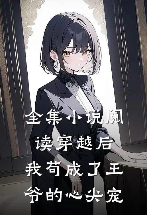 全集阅读穿越后,我苟成了王爷的心尖宠免费阅读