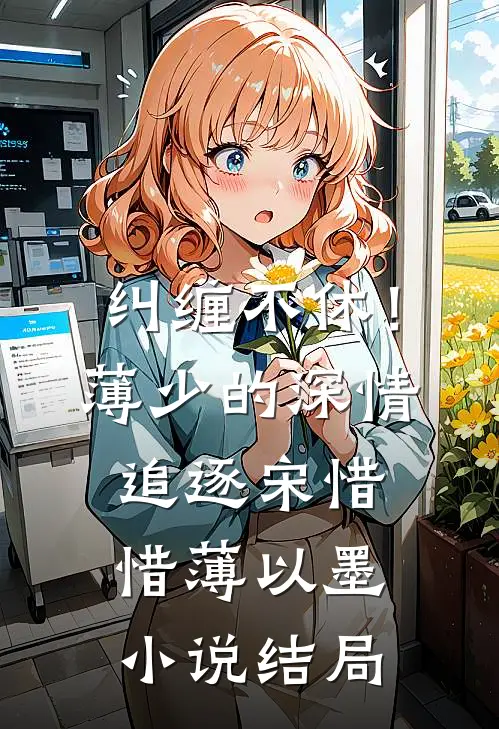 纠缠不休！薄少的深情追逐宋惜惜薄以墨小说结局