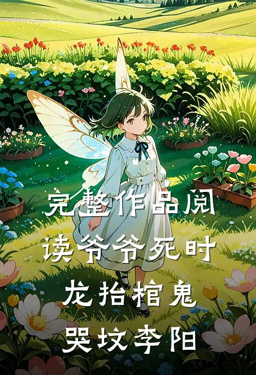 完整作品阅读爷爷死时龙抬棺鬼哭坟李阳