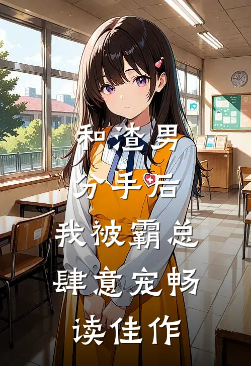 和渣男分手后，我被霸总肆意宠畅读佳作