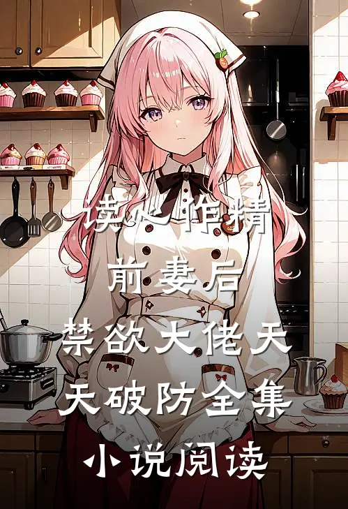 读心作精前妻后，禁欲大佬天天破防全集小说阅读