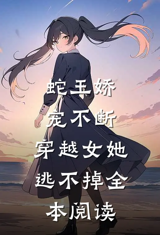 蛇王娇宠不断，穿越女她逃不掉全本阅读