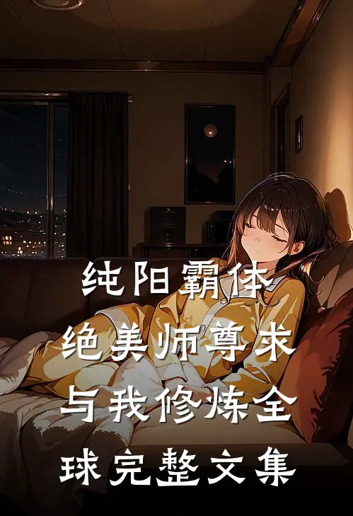 纯阳霸体，绝美师尊求与我修炼全球完整文集