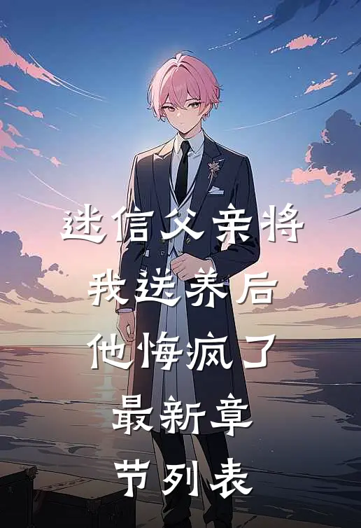 迷信父亲将我送养后，他悔疯了最新章节列表